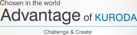 Chosen in the world Advantage of KURODA. Challenge & Create