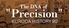The DNA of ” Precision ” KURODA HISTORY 90